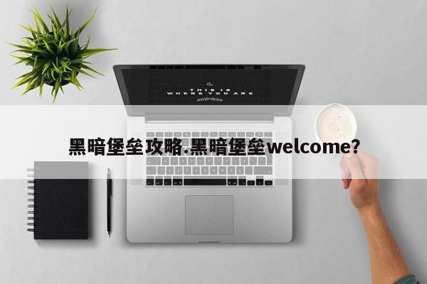 黑暗堡垒攻略.黑暗堡垒welcome?