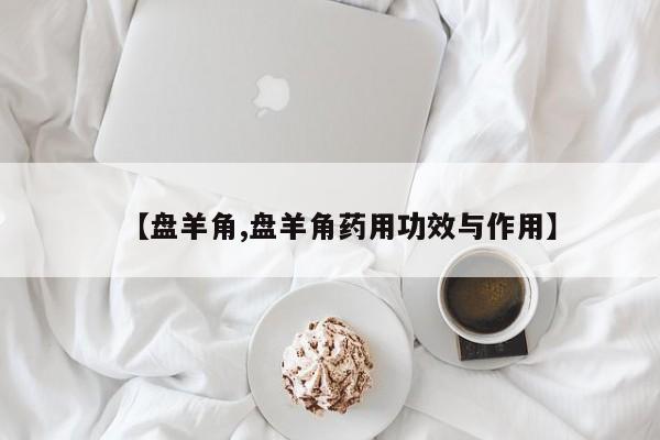 【盘羊角,盘羊角药用功效与作用】