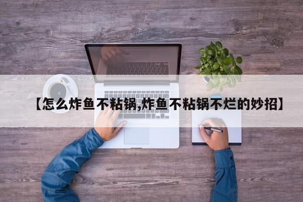 【怎么炸鱼不粘锅,炸鱼不粘锅不烂的妙招】