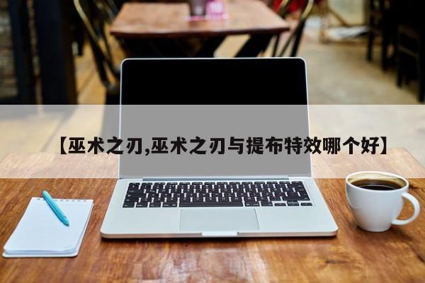 【巫术之刃,巫术之刃与提布特效哪个好】