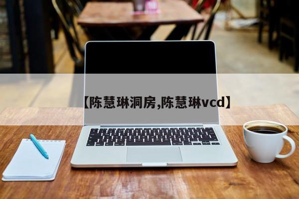 【陈慧琳洞房,陈慧琳vcd】