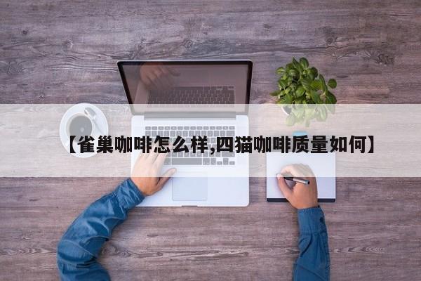 【雀巢咖啡怎么样,四猫咖啡质量如何】