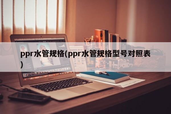 ppr水管规格(ppr水管规格型号对照表)