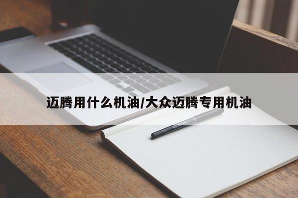 迈腾用什么机油/大众迈腾专用机油
