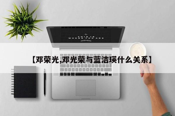 【邓荣光,邓光荣与蓝洁瑛什么关系】