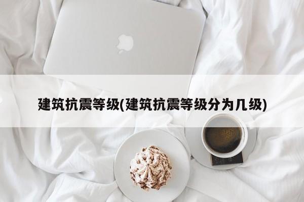 建筑抗震等级(建筑抗震等级分为几级)
