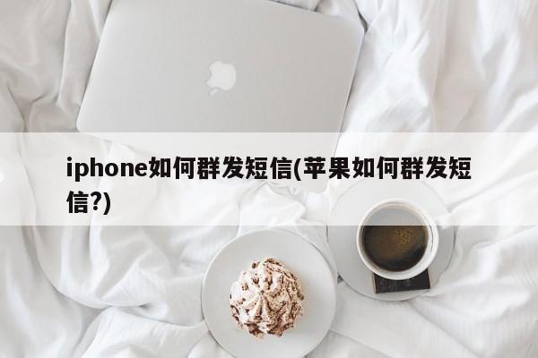 iphone如何群发短信(苹果如何群发短信?)