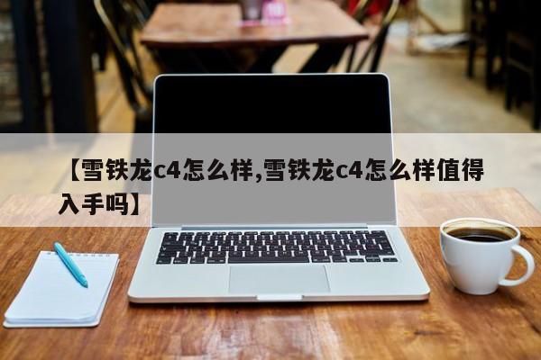 【雪铁龙c4怎么样,雪铁龙c4怎么样值得入手吗】