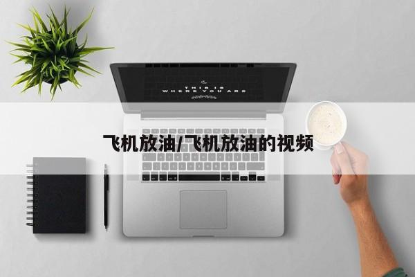 飞机放油/飞机放油的视频