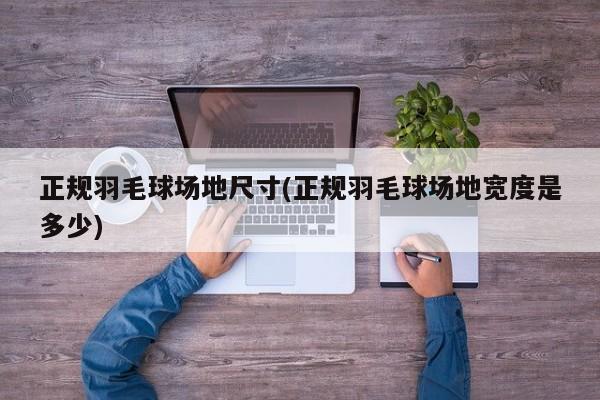 正规羽毛球场地尺寸(正规羽毛球场地宽度是多少)