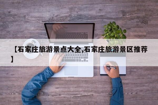 【石家庄旅游景点大全,石家庄旅游景区推荐】