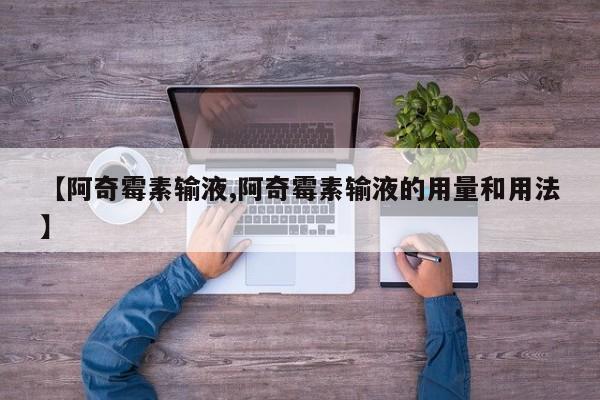【阿奇霉素输液,阿奇霉素输液的用量和用法】
