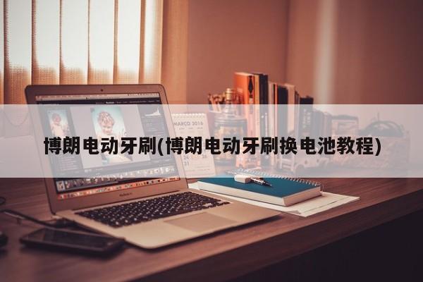 博朗电动牙刷(博朗电动牙刷换电池教程)