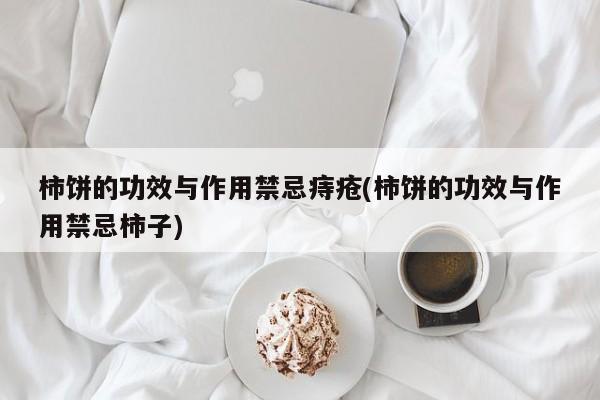 柿饼的功效与作用禁忌痔疮(柿饼的功效与作用禁忌柿子)