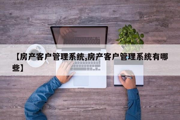 【房产客户管理系统,房产客户管理系统有哪些】