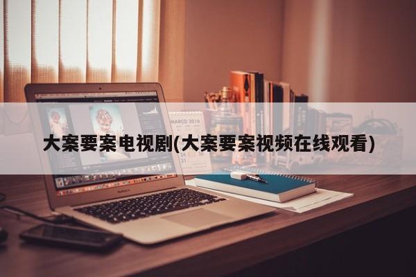 大案要案电视剧(大案要案视频在线观看)