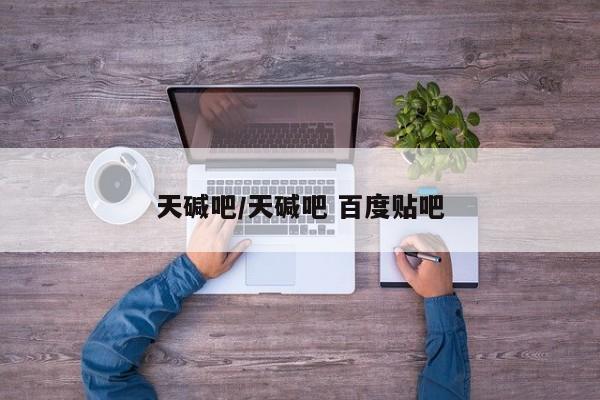 天碱吧/天碱吧 百度贴吧