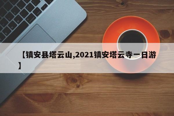 【镇安县塔云山,2021镇安塔云寺一日游】
