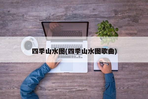 四季山水图(四季山水图歌曲)