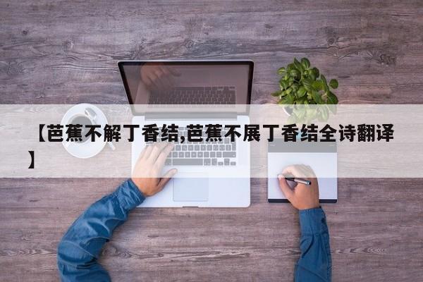 【芭蕉不解丁香结,芭蕉不展丁香结全诗翻译】