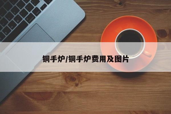 铜手炉/铜手炉费用及图片