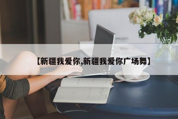 【新疆我爱你,新疆我爱你广场舞】