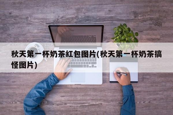 秋天第一杯奶茶红包图片(秋天第一杯奶茶搞怪图片)
