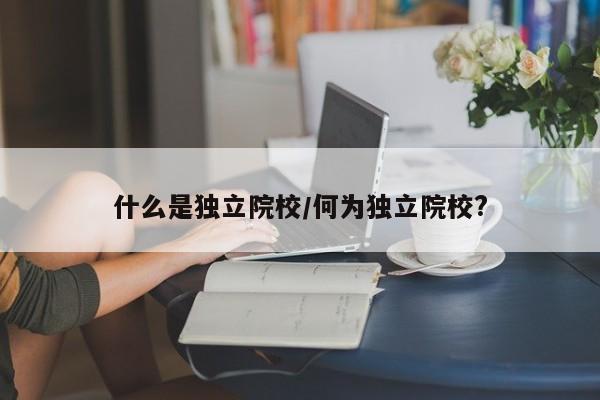 什么是独立院校/何为独立院校?
