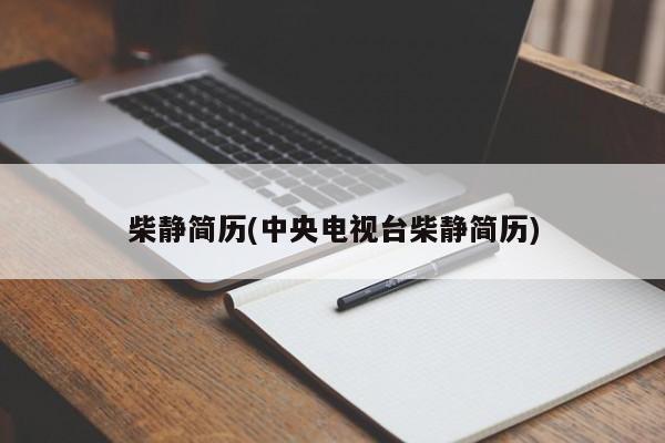 柴静简历(中央电视台柴静简历)