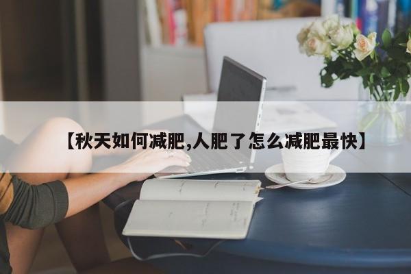 【秋天如何减肥,人肥了怎么减肥最快】